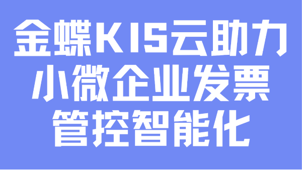 數(shù)電票讓財(cái)務(wù)飛入云端，金蝶KIS云助力小微企業(yè)實(shí)現(xiàn)發(fā)票管控智能化